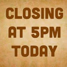 Closing at 5 p.m. today